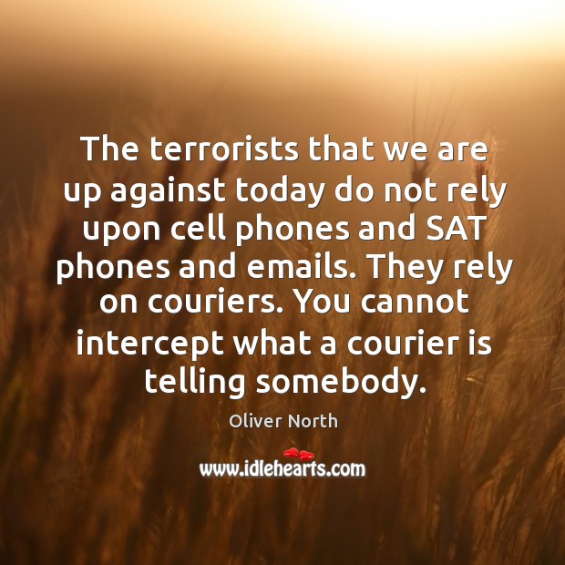The terrorists that we are up against today do not rely upon cell phones and sat phones and emails. Oliver North Picture Quote