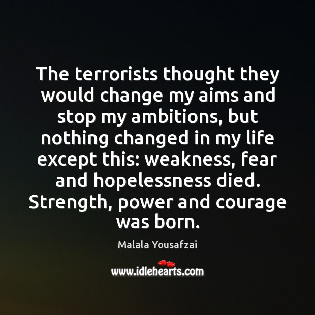 The terrorists thought they would change my aims and stop my ambitions, Malala Yousafzai Picture Quote