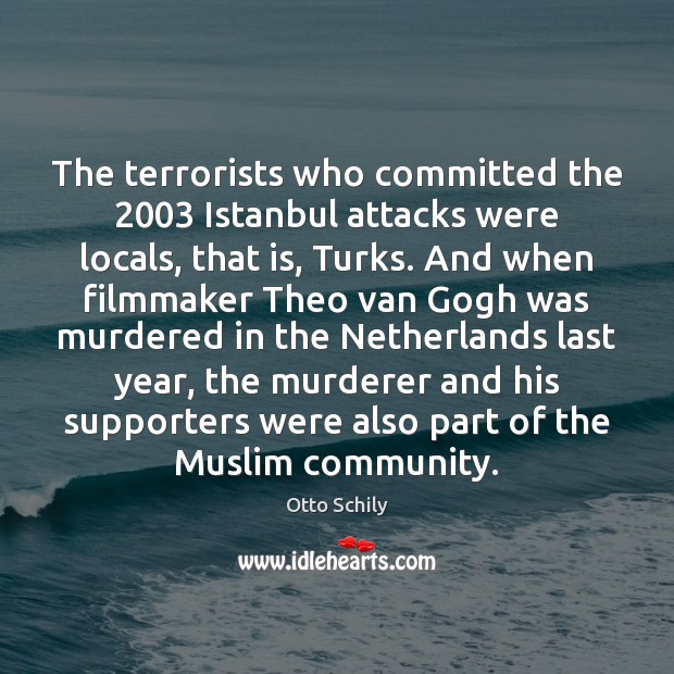 The terrorists who committed the 2003 Istanbul attacks were locals, that is, Turks. Otto Schily Picture Quote