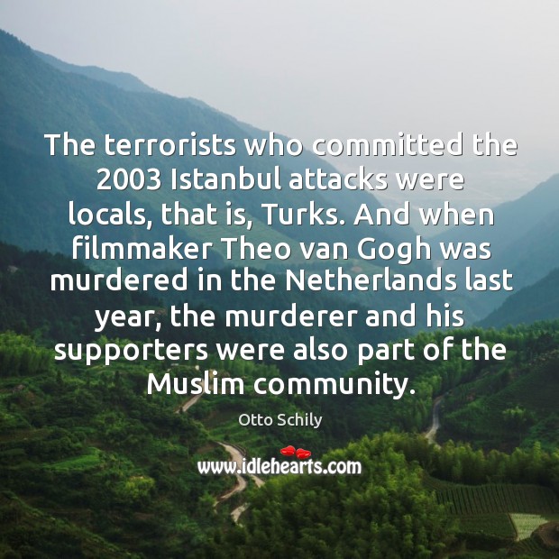 The terrorists who committed the 2003 istanbul attacks were locals, that is, turks. Otto Schily Picture Quote