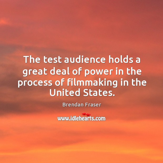 The test audience holds a great deal of power in the process of filmmaking in the united states. Brendan Fraser Picture Quote