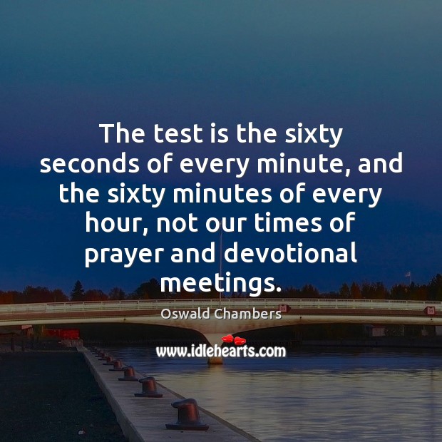 The test is the sixty seconds of every minute, and the sixty Oswald Chambers Picture Quote