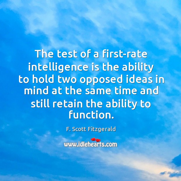 The test of a first-rate intelligence is the ability to hold two opposed ideas in mind F. Scott Fitzgerald Picture Quote