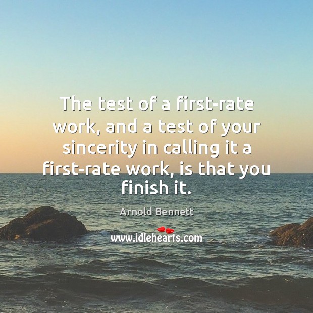 The test of a first-rate work, and a test of your sincerity Arnold Bennett Picture Quote