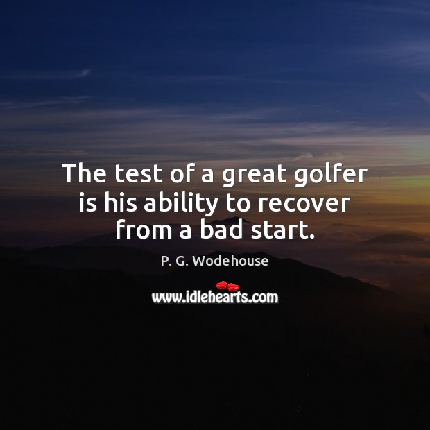 The test of a great golfer is his ability to recover from a bad start. P. G. Wodehouse Picture Quote