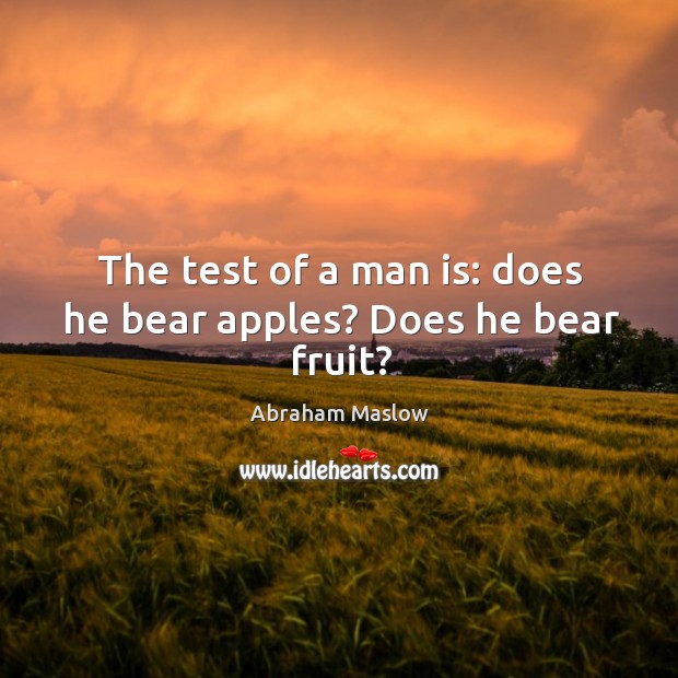 The test of a man is: does he bear apples? Does he bear fruit? Abraham Maslow Picture Quote
