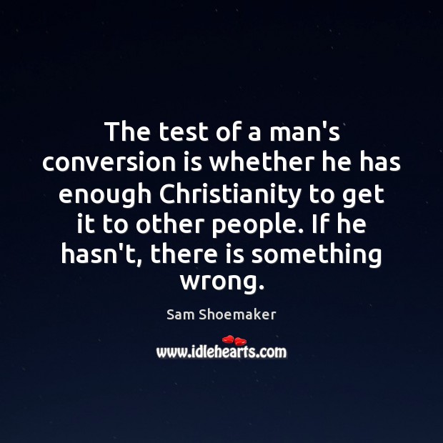 The test of a man’s conversion is whether he has enough Christianity Sam Shoemaker Picture Quote