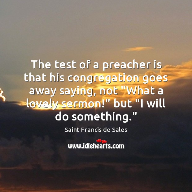 The test of a preacher is that his congregation goes away saying, Saint Francis de Sales Picture Quote