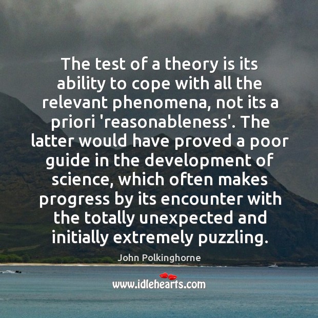 The test of a theory is its ability to cope with all John Polkinghorne Picture Quote