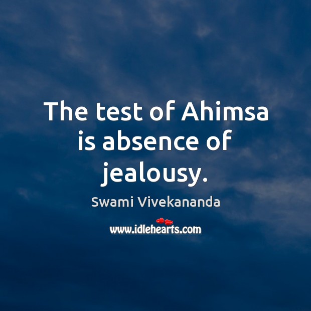 The test of Ahimsa is absence of jealousy. Swami Vivekananda Picture Quote