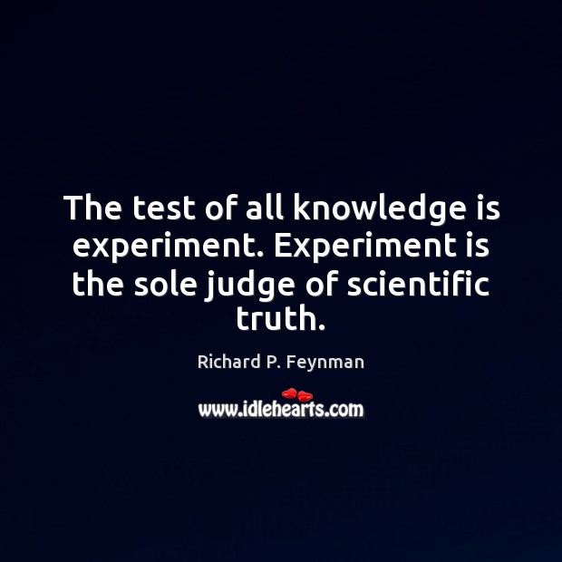 The test of all knowledge is experiment. Experiment is the sole judge of scientific truth. Image