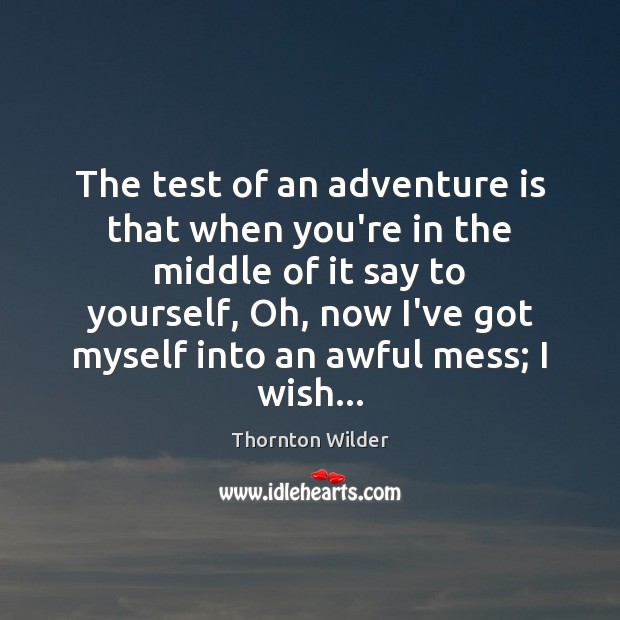 The test of an adventure is that when you’re in the middle Thornton Wilder Picture Quote