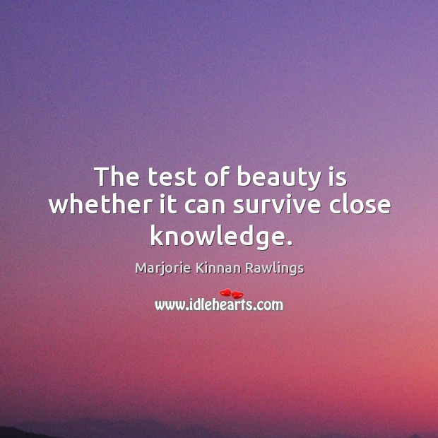 The test of beauty is whether it can survive close knowledge. Marjorie Kinnan Rawlings Picture Quote