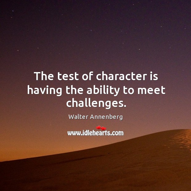 The test of character is having the ability to meet challenges. Walter Annenberg Picture Quote