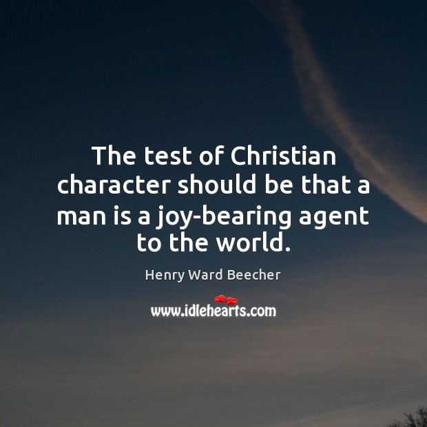 The test of Christian character should be that a man is a joy-bearing agent to the world. Henry Ward Beecher Picture Quote