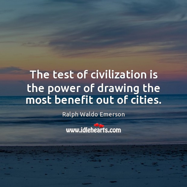 The test of civilization is the power of drawing the most benefit out of cities. Ralph Waldo Emerson Picture Quote