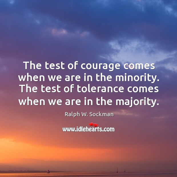 The test of courage comes when we are in the minority. The test of tolerance comes when we are in the majority. Image