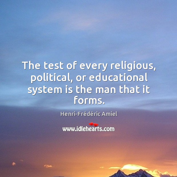 The test of every religious, political, or educational system is the man that it forms. Image