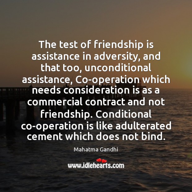 The test of friendship is assistance in adversity, and that too, unconditional Mahatma Gandhi Picture Quote