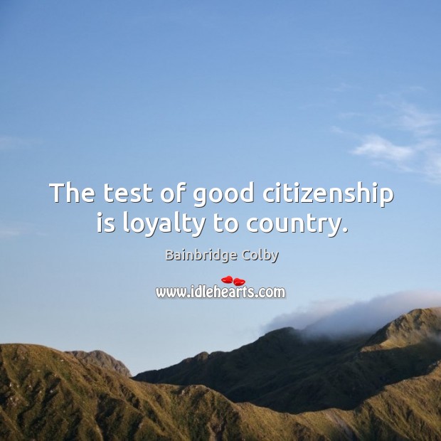 The test of good citizenship is loyalty to country. Bainbridge Colby Picture Quote