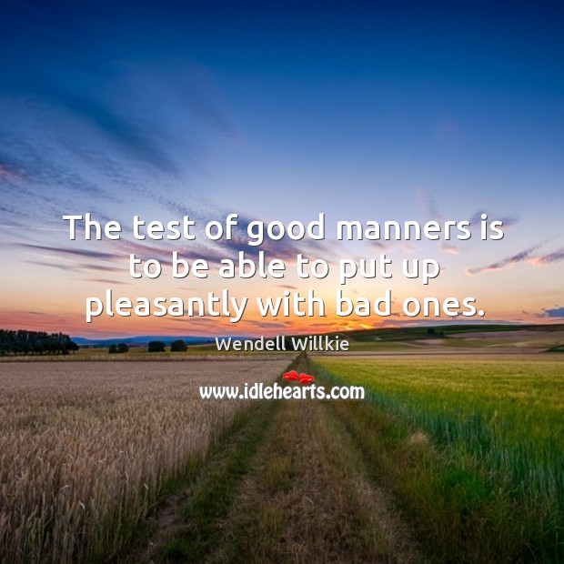 The test of good manners is to be able to put up pleasantly with bad ones. 