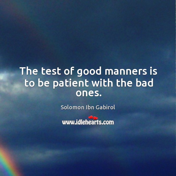 The test of good manners is to be patient with the bad ones. Solomon Ibn Gabirol Picture Quote