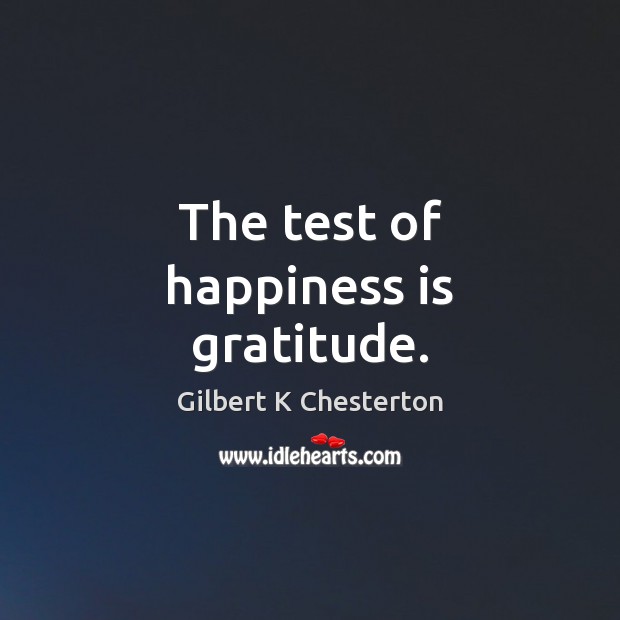 The test of happiness is gratitude. Gilbert K Chesterton Picture Quote