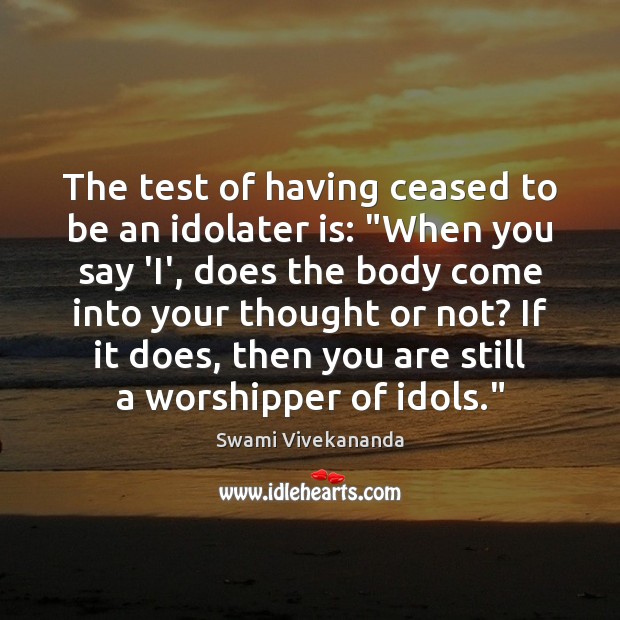 The test of having ceased to be an idolater is: “When you Swami Vivekananda Picture Quote