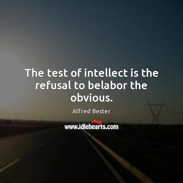 The test of intellect is the refusal to belabor the obvious. Alfred Bester Picture Quote