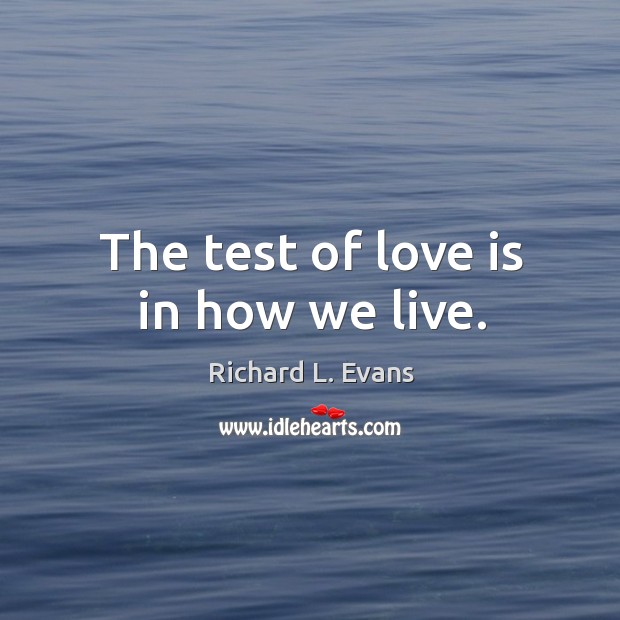The test of love is in how we live. Richard L. Evans Picture Quote