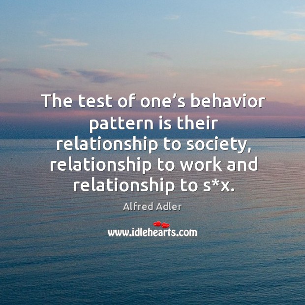 The test of one’s behavior pattern is their relationship to society, relationship to work and relationship to s*x. Image