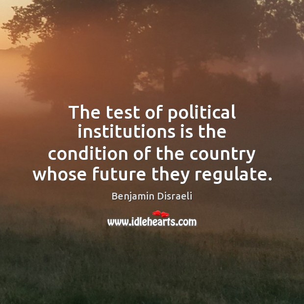 The test of political institutions is the condition of the country whose Benjamin Disraeli Picture Quote