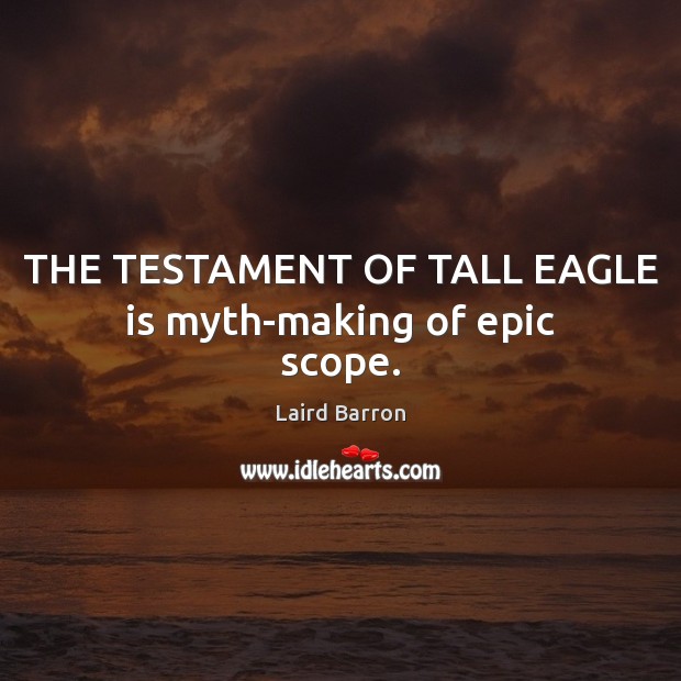 THE TESTAMENT OF TALL EAGLE is myth-making of epic scope. Laird Barron Picture Quote