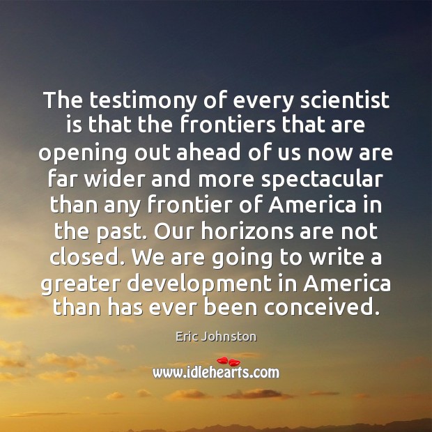 The testimony of every scientist is that the frontiers that are opening Eric Johnston Picture Quote
