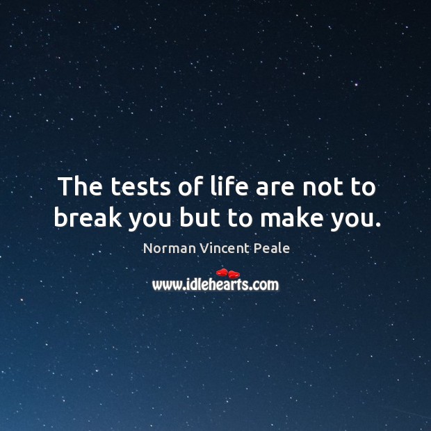 The tests of life are not to break you but to make you. Image