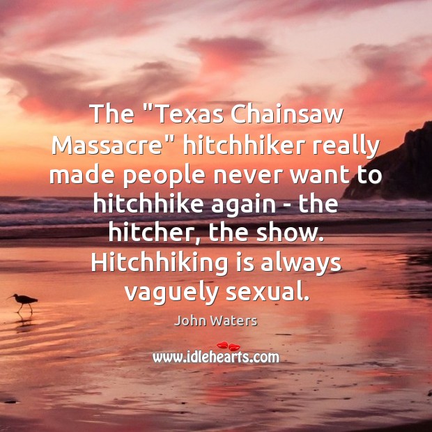 The “Texas Chainsaw Massacre” hitchhiker really made people never want to hitchhike John Waters Picture Quote