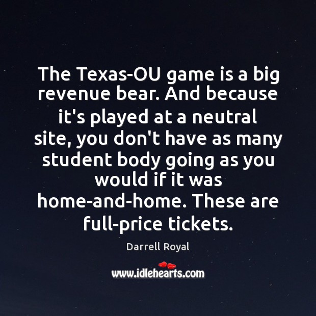 The Texas-OU game is a big revenue bear. And because it’s played Darrell Royal Picture Quote