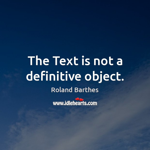 The Text is not a definitive object. Roland Barthes Picture Quote