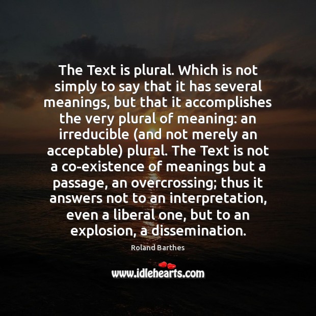 The Text is plural. Which is not simply to say that it Roland Barthes Picture Quote