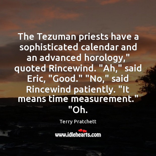 The Tezuman priests have a sophisticated calendar and an advanced horology,” quoted Terry Pratchett Picture Quote