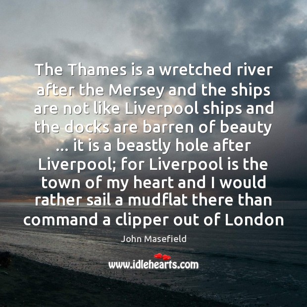 The Thames is a wretched river after the Mersey and the ships John Masefield Picture Quote