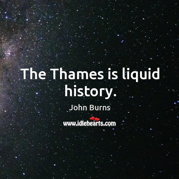 The thames is liquid history. John Burns Picture Quote