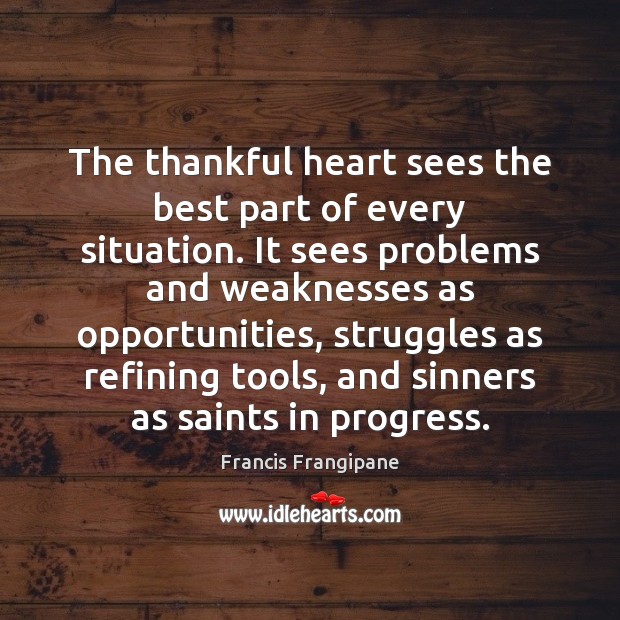 The thankful heart sees the best part of every situation. It sees Francis Frangipane Picture Quote