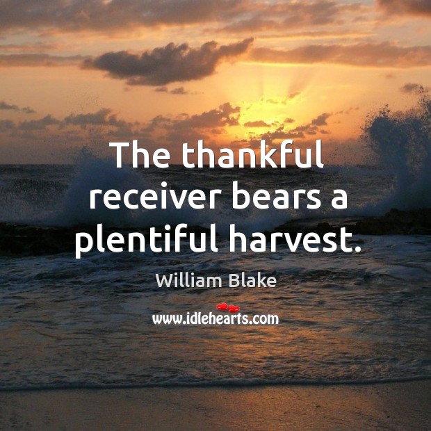 The thankful receiver bears a plentiful harvest. William Blake Picture Quote