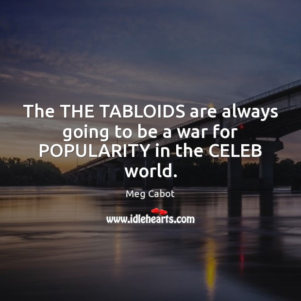 The THE TABLOIDS are always going to be a war for POPULARITY in the CELEB world. Meg Cabot Picture Quote