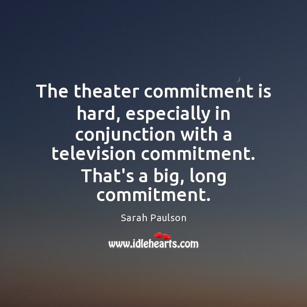 The theater commitment is hard, especially in conjunction with a television commitment. Sarah Paulson Picture Quote