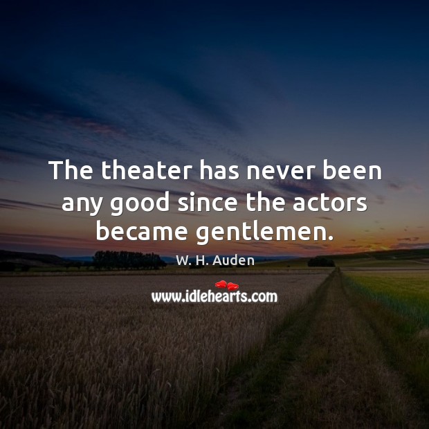 The theater has never been any good since the actors became gentlemen. Image