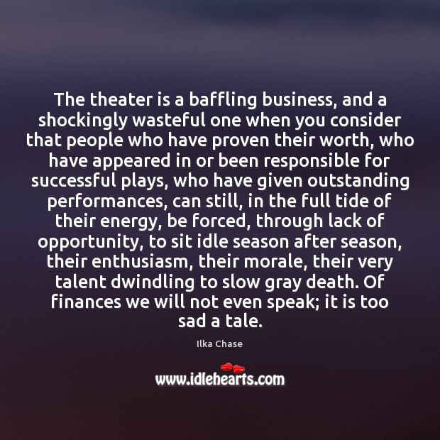 The theater is a baffling business, and a shockingly wasteful one when Ilka Chase Picture Quote