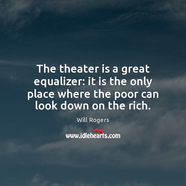 The theater is a great equalizer: it is the only place where Will Rogers Picture Quote