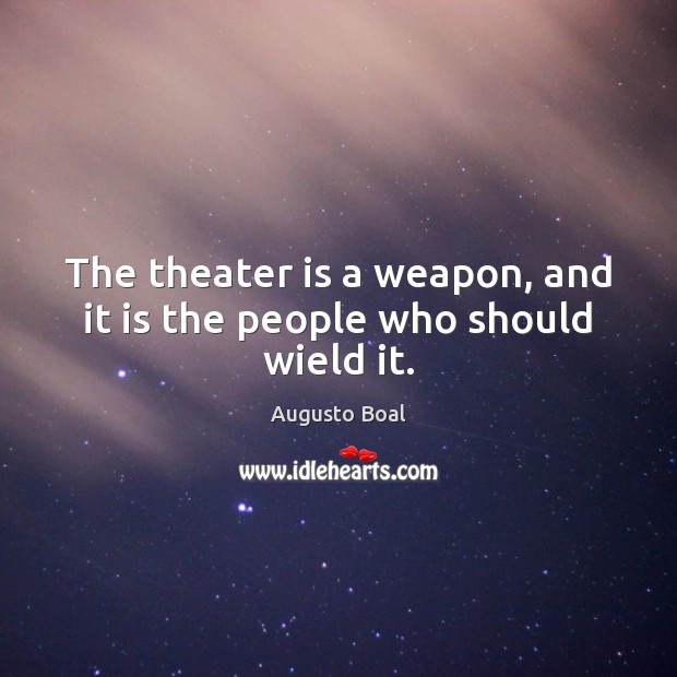 The theater is a weapon, and it is the people who should wield it. Augusto Boal Picture Quote
